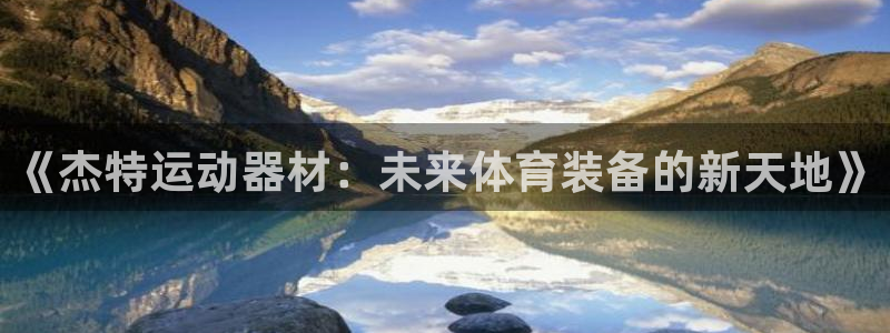 zoty中欧体育官网下载招商电话是多少：《杰特运动器材：未来