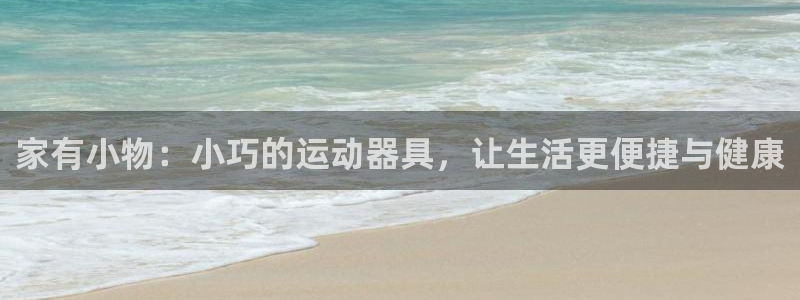 zoty中欧体育官网下载官方客服电话：家有小物：小巧的运动器