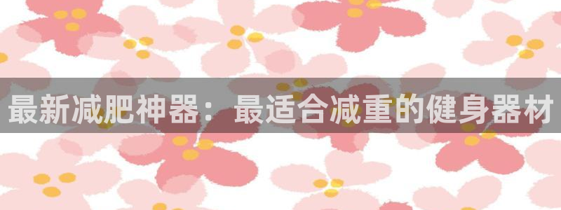 注册zoty中欧体育官方正版app：最新减肥神器：最适合减重