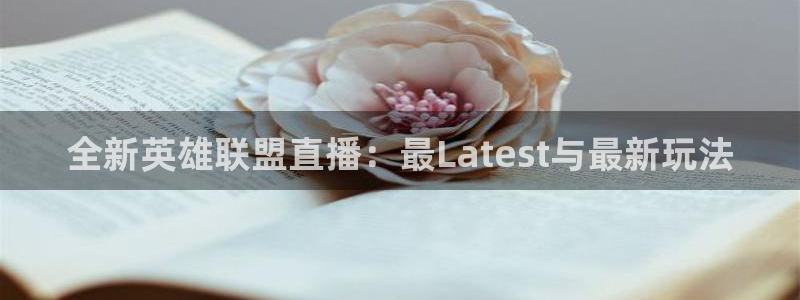 劲爆体育nba今天的比赛视频：全新英雄联盟直播：最Latest与最新玩法