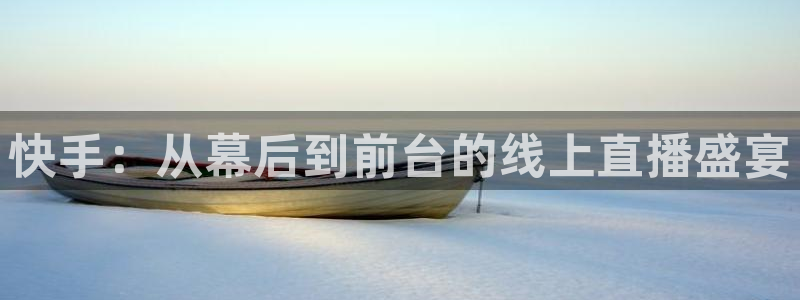 上海劲爆体育在线直播：快手：从幕后到前台的线上直播盛宴