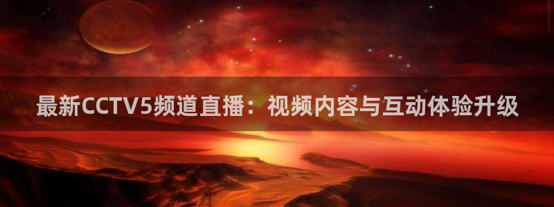 劲爆体育直播在线观看斗地主：最新CCTV5频道直播：视频内容与互动体验升级