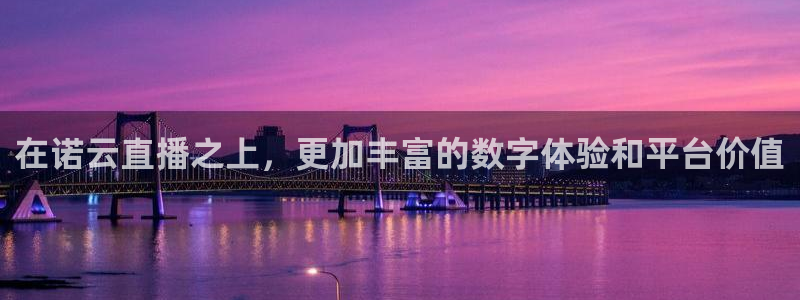 劲爆体育频道在线直播：在诺云直播之上，更加丰富的数字体验和平台价值